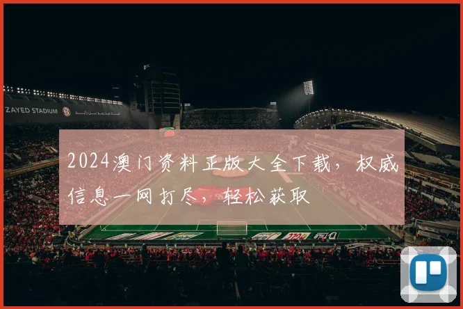 2024澳门资料正版大全下载，权威信息一网打尽，轻松获取