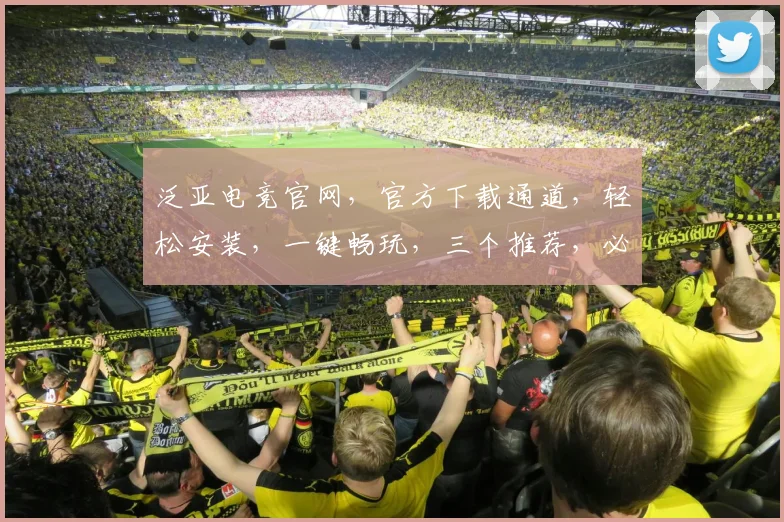 泛亚电竞官网，官方下载通道，轻松安装，一键畅玩，三个推荐，必看指南