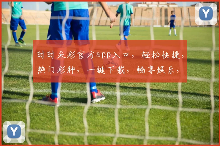时时采彩官方app入口，轻松快捷，热门彩种，一键下载，畅享娱乐，尽在掌握，不容错过