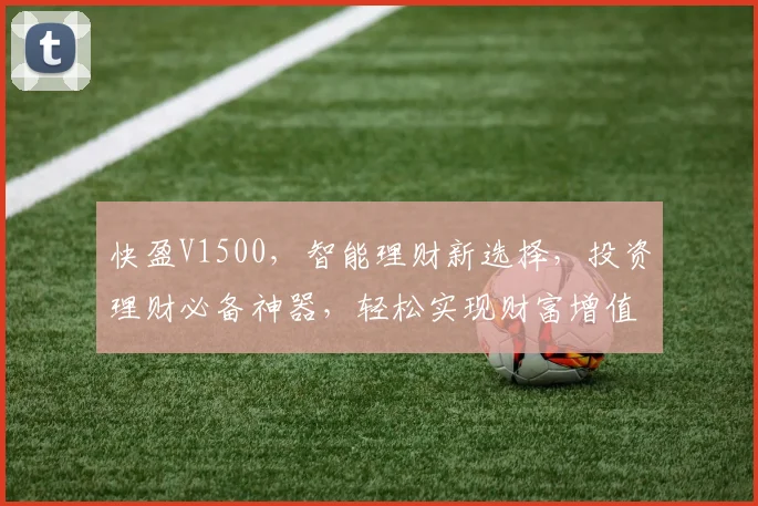 快盈V1500，智能理财新选择，投资理财必备神器，轻松实现财富增值，三重保障，值得信赖